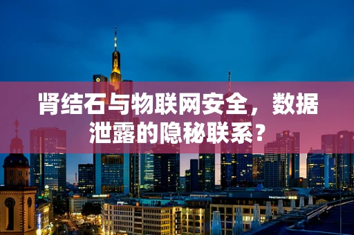 肾结石与物联网安全，数据泄露的隐秘联系？