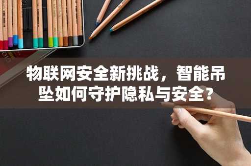 物联网安全新挑战，智能吊坠如何守护隐私与安全？