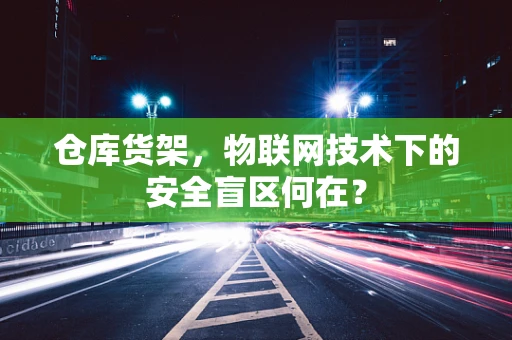 仓库货架，物联网技术下的安全盲区何在？