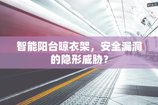 智能阳台晾衣架，安全漏洞的隐形威胁？