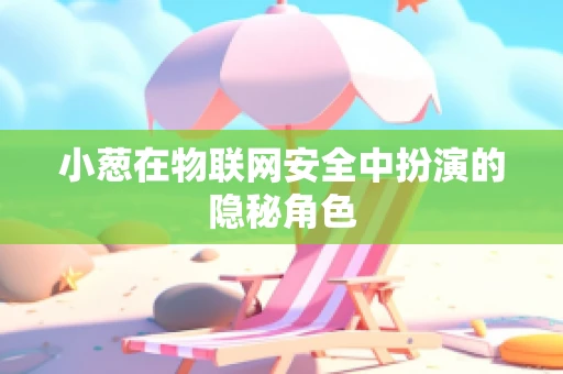 小葱在物联网安全中扮演的隐秘角色