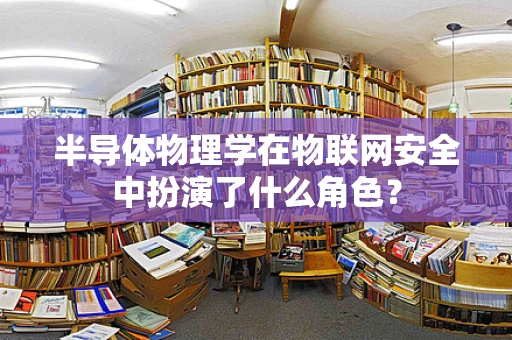 半导体物理学在物联网安全中扮演了什么角色？