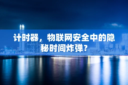 计时器，物联网安全中的隐秘时间炸弹？
