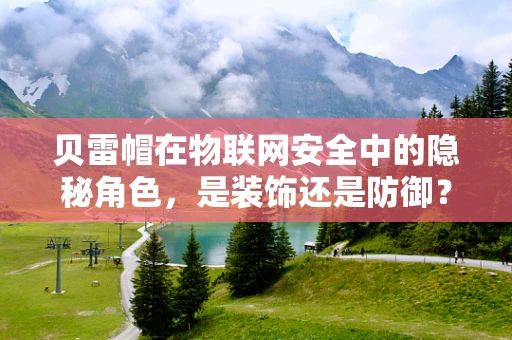 贝雷帽在物联网安全中的隐秘角色，是装饰还是防御？