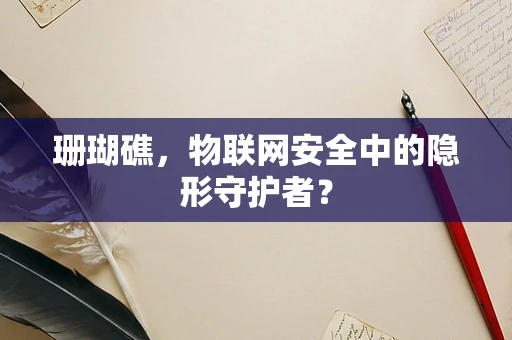 珊瑚礁，物联网安全中的隐形守护者？