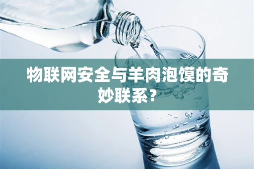 物联网安全与羊肉泡馍的奇妙联系？