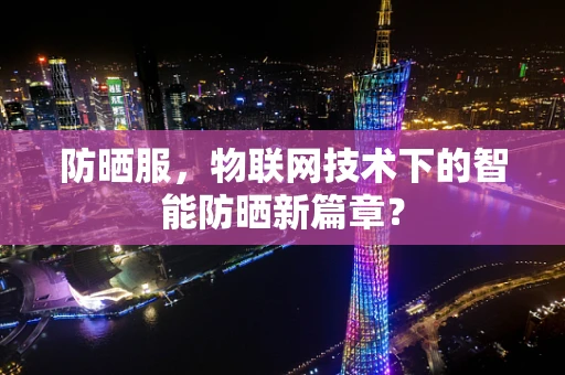 防晒服，物联网技术下的智能防晒新篇章？