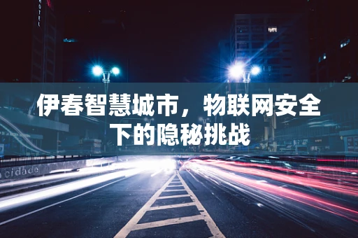 伊春智慧城市，物联网安全下的隐秘挑战