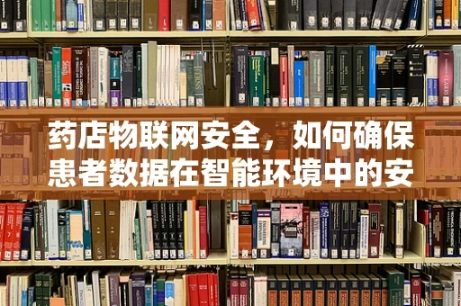 药店物联网安全，如何确保患者数据在智能环境中的安全？