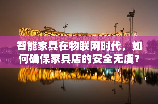 智能家具在物联网时代，如何确保家具店的安全无虞？
