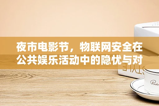 夜市电影节，物联网安全在公共娱乐活动中的隐忧与对策？