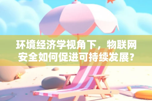 环境经济学视角下，物联网安全如何促进可持续发展？
