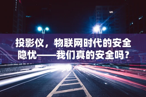 投影仪，物联网时代的安全隐忧——我们真的安全吗？