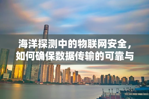 海洋探测中的物联网安全，如何确保数据传输的可靠与安全？