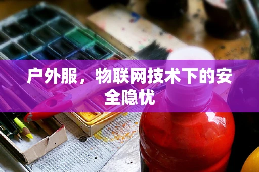 户外服，物联网技术下的安全隐忧