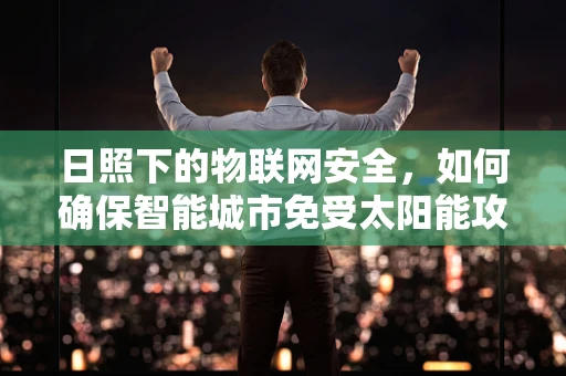 日照下的物联网安全，如何确保智能城市免受太阳能攻击？
