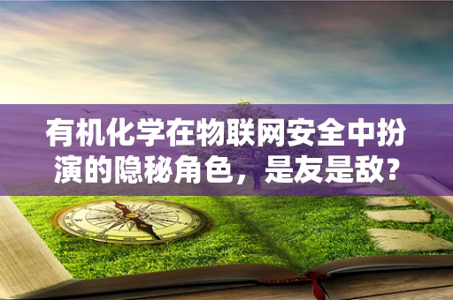 有机化学在物联网安全中扮演的隐秘角色，是友是敌？