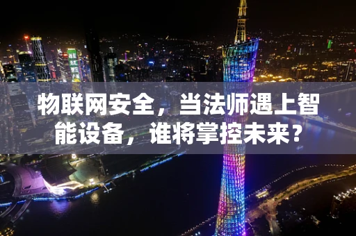 物联网安全，当法师遇上智能设备，谁将掌控未来？