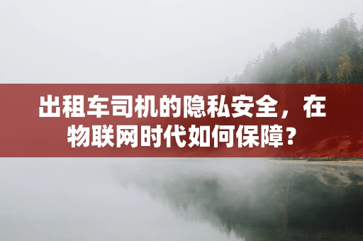 出租车司机的隐私安全，在物联网时代如何保障？