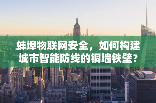 蚌埠物联网安全，如何构建城市智能防线的铜墙铁壁？