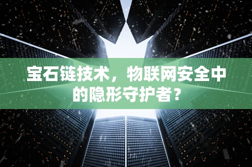 宝石链技术，物联网安全中的隐形守护者？