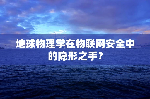 地球物理学在物联网安全中的隐形之手？
