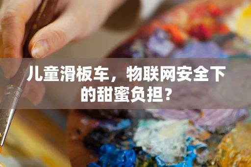 儿童滑板车，物联网安全下的甜蜜负担？