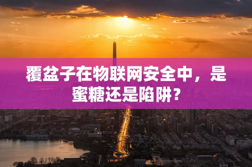 覆盆子在物联网安全中，是蜜糖还是陷阱？