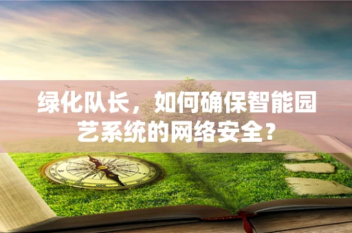绿化队长，如何确保智能园艺系统的网络安全？