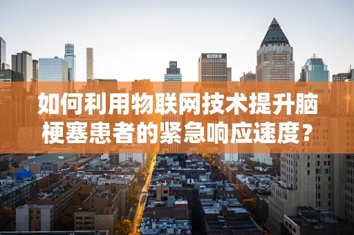如何利用物联网技术提升脑梗塞患者的紧急响应速度？