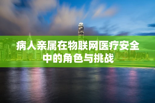 病人亲属在物联网医疗安全中的角色与挑战