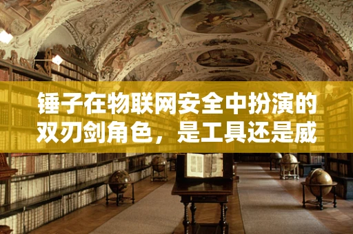 锤子在物联网安全中扮演的双刃剑角色，是工具还是威胁？