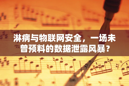 淋病与物联网安全，一场未曾预料的数据泄露风暴？