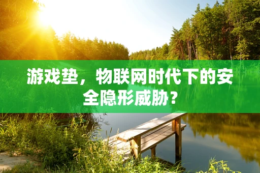 游戏垫，物联网时代下的安全隐形威胁？