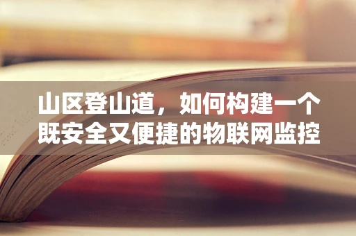 山区登山道，如何构建一个既安全又便捷的物联网监控系统？