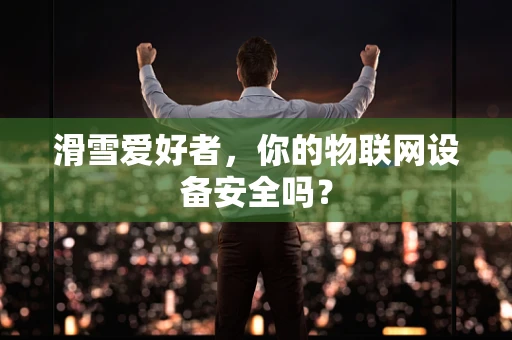 滑雪爱好者，你的物联网设备安全吗？
