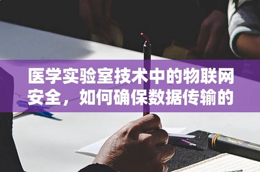 医学实验室技术中的物联网安全，如何确保数据传输的隐私与安全？