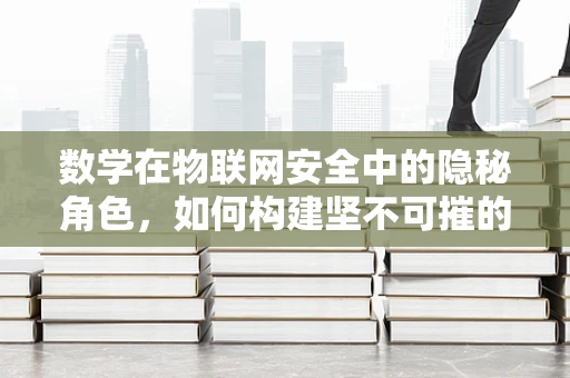 数学在物联网安全中的隐秘角色，如何构建坚不可摧的加密基石？