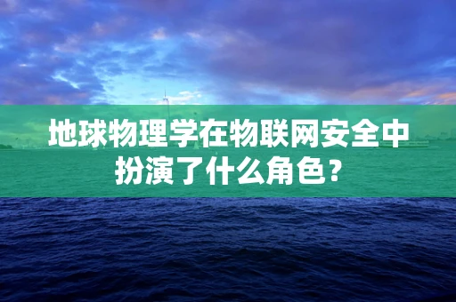 地球物理学在物联网安全中扮演了什么角色？