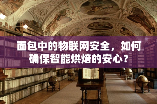 面包中的物联网安全，如何确保智能烘焙的安心？