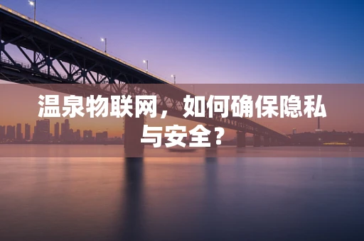 温泉物联网，如何确保隐私与安全？