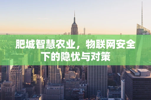 肥城智慧农业，物联网安全下的隐忧与对策