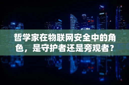 哲学家在物联网安全中的角色，是守护者还是旁观者？