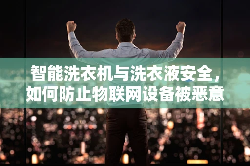 智能洗衣机与洗衣液安全，如何防止物联网设备被恶意利用？