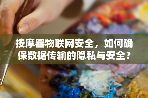 按摩器物联网安全，如何确保数据传输的隐私与安全？