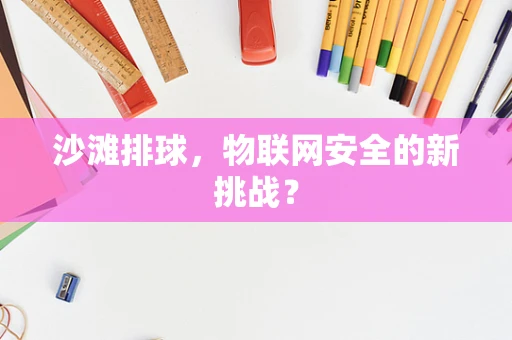 沙滩排球，物联网安全的新挑战？
