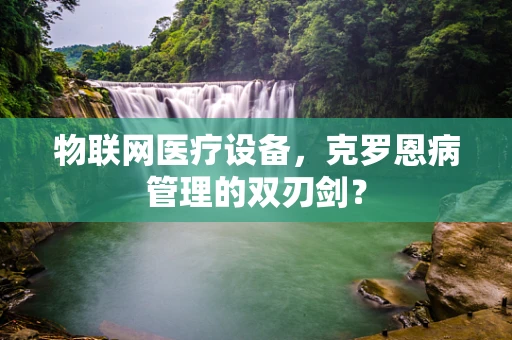 物联网医疗设备，克罗恩病管理的双刃剑？