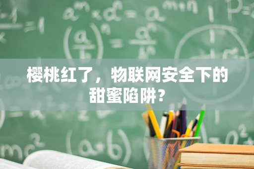 樱桃红了，物联网安全下的甜蜜陷阱？