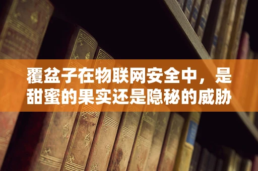 覆盆子在物联网安全中，是甜蜜的果实还是隐秘的威胁？