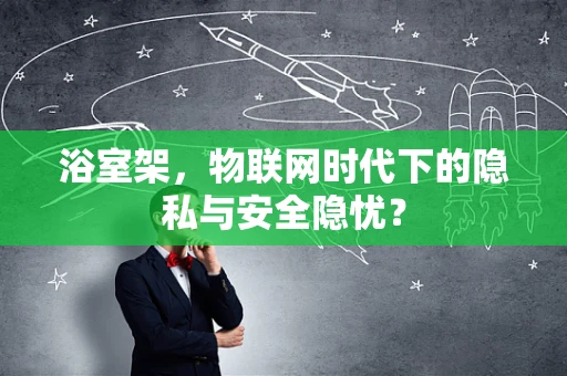 浴室架，物联网时代下的隐私与安全隐忧？